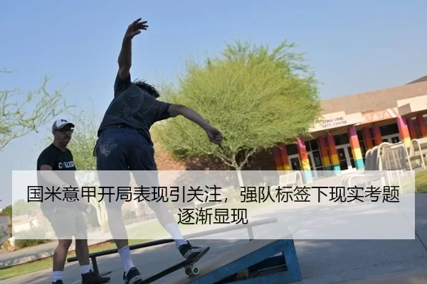国米意甲开局表现引关注，强队标签下现实考题逐渐显现