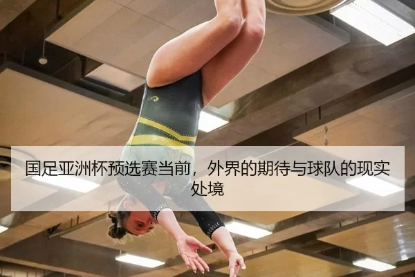 国足亚洲杯预选赛当前，外界的期待与球队的现实处境